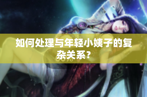如何处理与年轻小姨子的复杂关系？