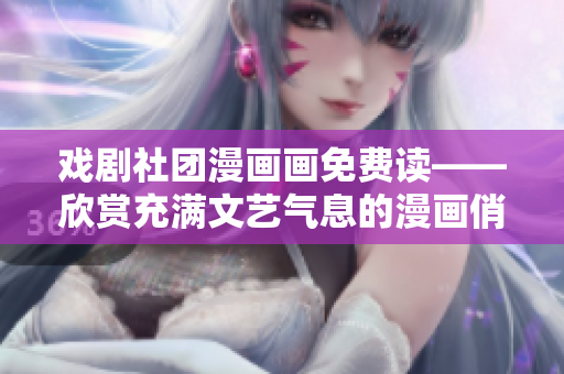 戏剧社团漫画画免费读——欣赏充满文艺气息的漫画俏佳人