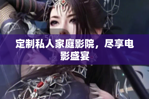定制私人家庭影院，尽享电影盛宴