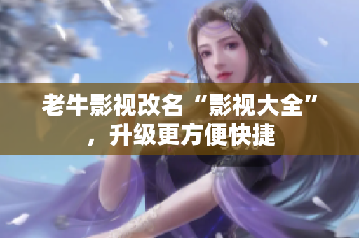 老牛影视改名“影视大全”，升级更方便快捷