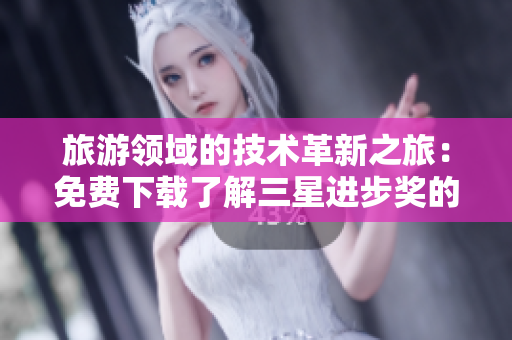 旅游领域的技术革新之旅：免费下载了解三星进步奖的背后！