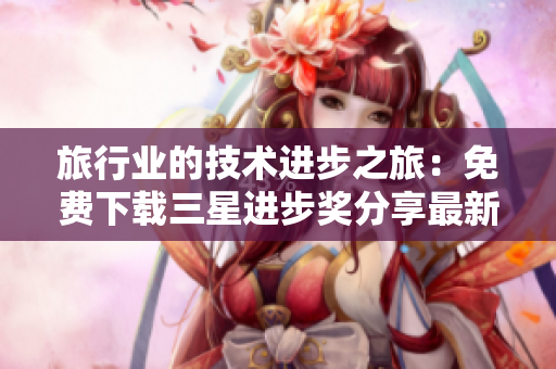 旅行业的技术进步之旅：免费下载三星进步奖分享最新革新！