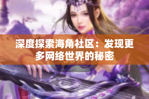 深度探索海角社区：发现更多网络世界的秘密