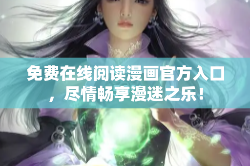 免费在线阅读漫画官方入口，尽情畅享漫迷之乐！