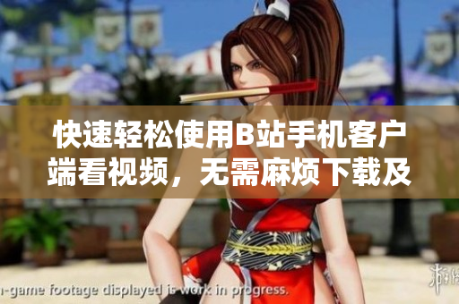 快速轻松使用B站手机客户端看视频，无需麻烦下载及安装