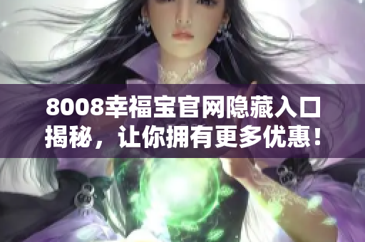 8008幸福宝官网隐藏入口揭秘，让你拥有更多优惠！