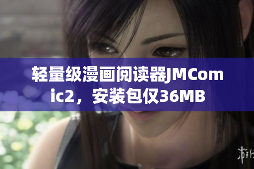 轻量级漫画阅读器JMComic2，安装包仅36MB