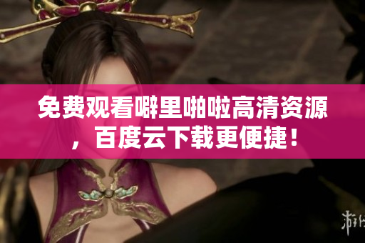 免费观看噼里啪啦高清资源，百度云下载更便捷！
