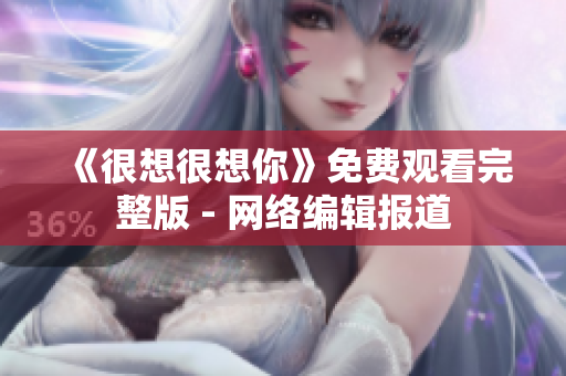 《很想很想你》免费观看完整版 - 网络编辑报道