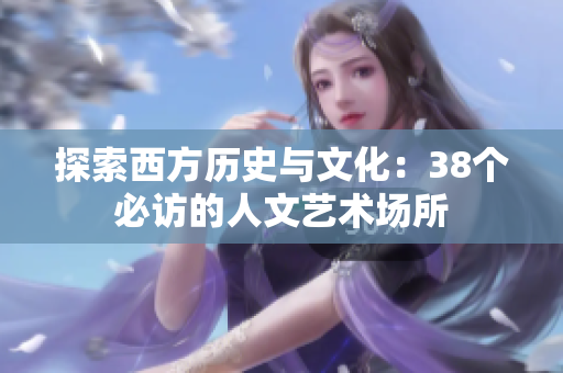 探索西方历史与文化：38个必访的人文艺术场所