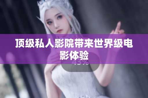 顶级私人影院带来世界级电影体验