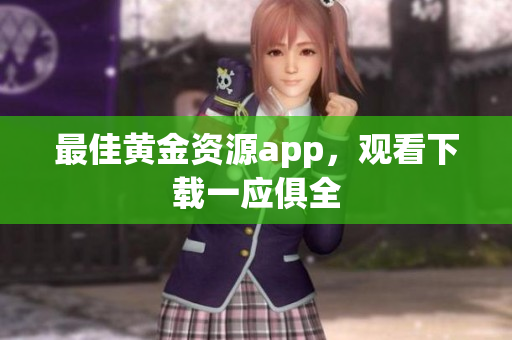 最佳黄金资源app，观看下载一应俱全
