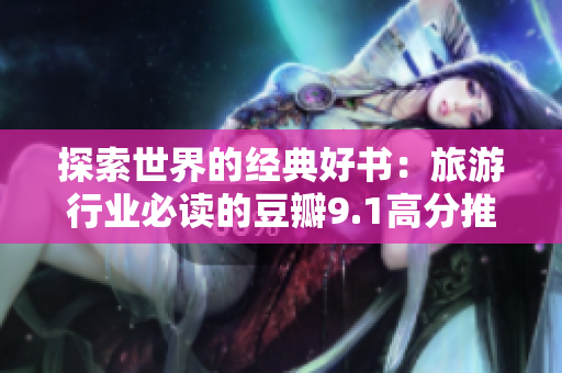 探索世界的经典好书：旅游行业必读的豆瓣9.1高分推荐