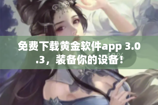 免费下载黄金软件app 3.0.3，装备你的设备！