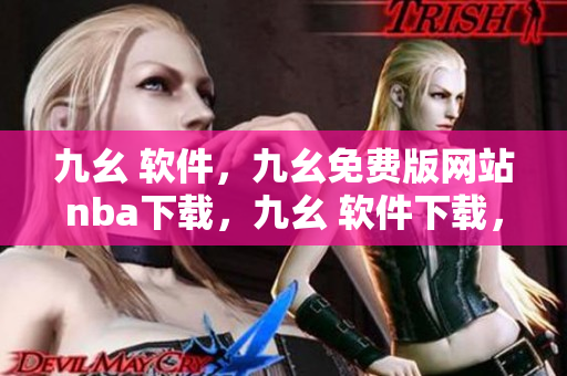 九幺 软件，九幺免费版网站nba下载，九幺 软件下载，九幺免费版下载，九幺短视频软件安装免费版----lcP0I3VTSzZQ