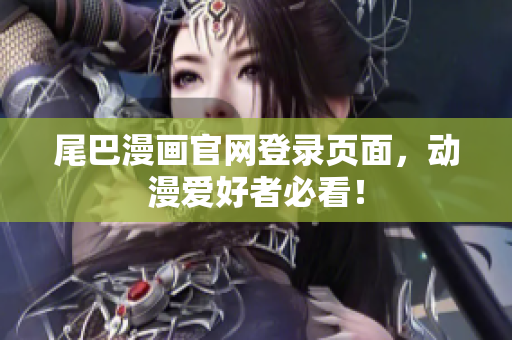 尾巴漫画官网登录页面，动漫爱好者必看！