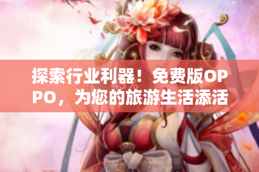 探索行业利器！免费版OPPO，为您的旅游生活添活力