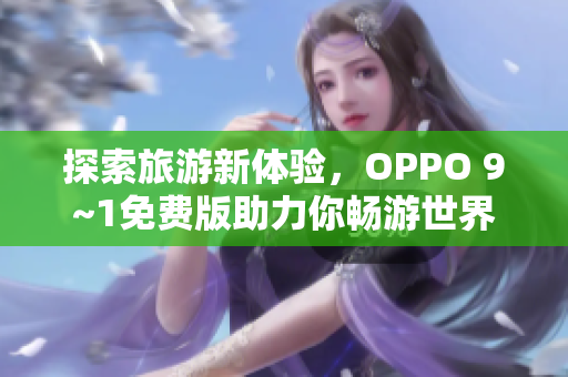探索旅游新体验，OPPO 9~1免费版助力你畅游世界