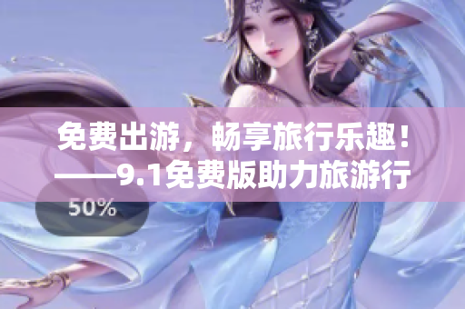 免费出游，畅享旅行乐趣！——9.1免费版助力旅游行业