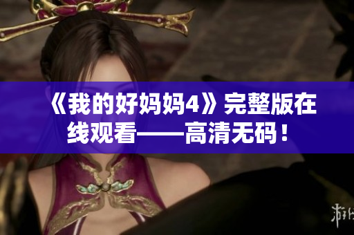 《我的好妈妈4》完整版在线观看——高清无码！