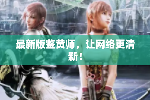 最新版鉴黄师，让网络更清新！
