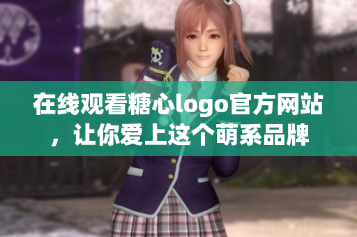 在线观看糖心logo官方网站，让你爱上这个萌系品牌