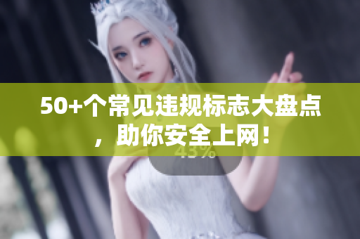 50+个常见违规标志大盘点，助你安全上网！