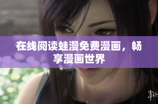 在线阅读蛙漫免费漫画，畅享漫画世界