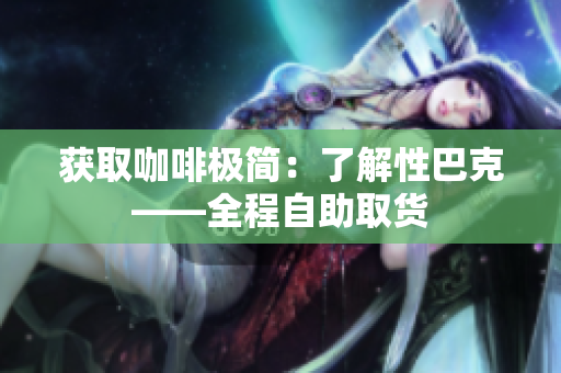 获取咖啡极简：了解性巴克——全程自助取货