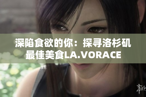 深陷食欲的你：探寻洛杉矶最佳美食LA.VORACE
