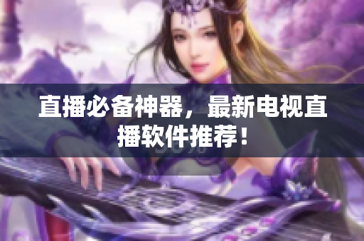 直播必备神器，最新电视直播软件推荐！