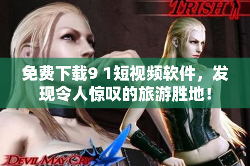 免费下载9 1短视频软件，发现令人惊叹的旅游胜地！
