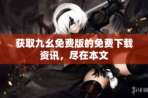 获取九幺免费版的免费下载资讯，尽在本文