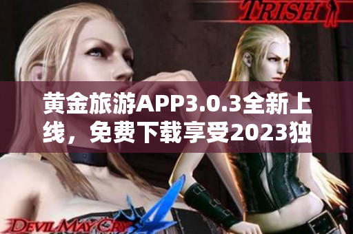 黄金旅游APP3.0.3全新上线，免费下载享受2023独特旅游之旅
