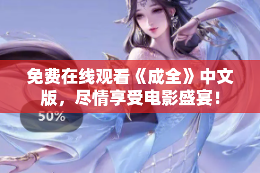 免费在线观看《成全》中文版，尽情享受电影盛宴！