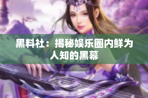 黑料社：揭秘娱乐圈内鲜为人知的黑幕