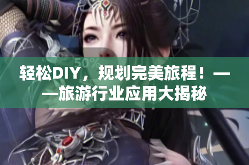 轻松DIY，规划完美旅程！——旅游行业应用大揭秘