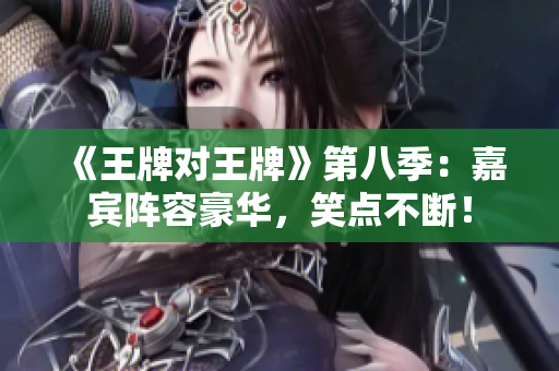 《王牌对王牌》第八季：嘉宾阵容豪华，笑点不断！