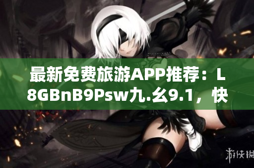 最新免费旅游APP推荐：L8GBnB9Psw九.幺9.1，快来下载安装！
