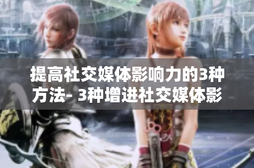 提高社交媒体影响力的3种方法- 3种增进社交媒体影响力的技巧