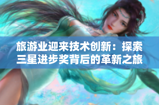 旅游业迎来技术创新：探索三星进步奖背后的革新之旅