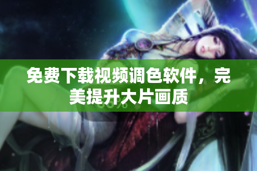 免费下载视频调色软件，完美提升大片画质