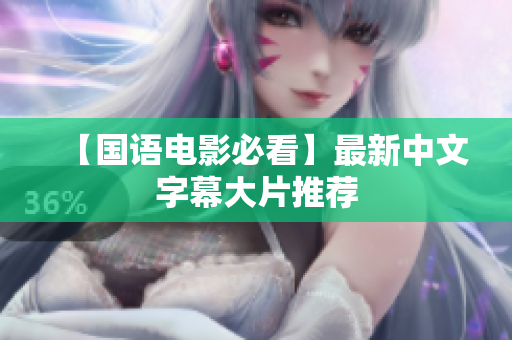 【国语电影必看】最新中文字幕大片推荐