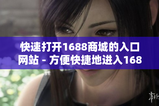 快速打开1688商城的入口网站 - 方便快捷地进入1688