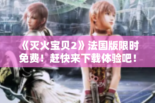 《灭火宝贝2》法国版限时免费！赶快来下载体验吧！