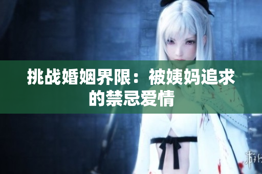 挑战婚姻界限：被姨妈追求的禁忌爱情