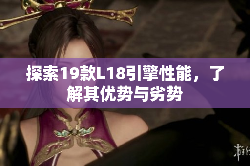 探索19款L18引擎性能，了解其优势与劣势