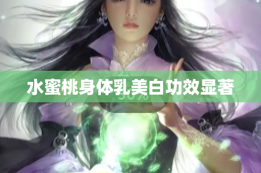 水蜜桃身体乳美白功效显著