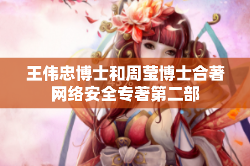 王伟忠博士和周莹博士合著网络安全专著第二部