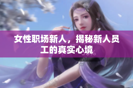 女性职场新人，揭秘新人员工的真实心境